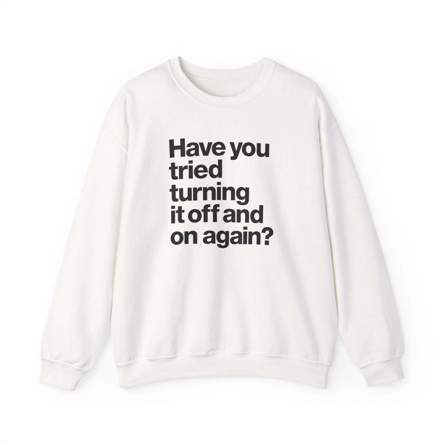Have You Tried Turning It Off and On Again? Crewneck Sweatshirt
