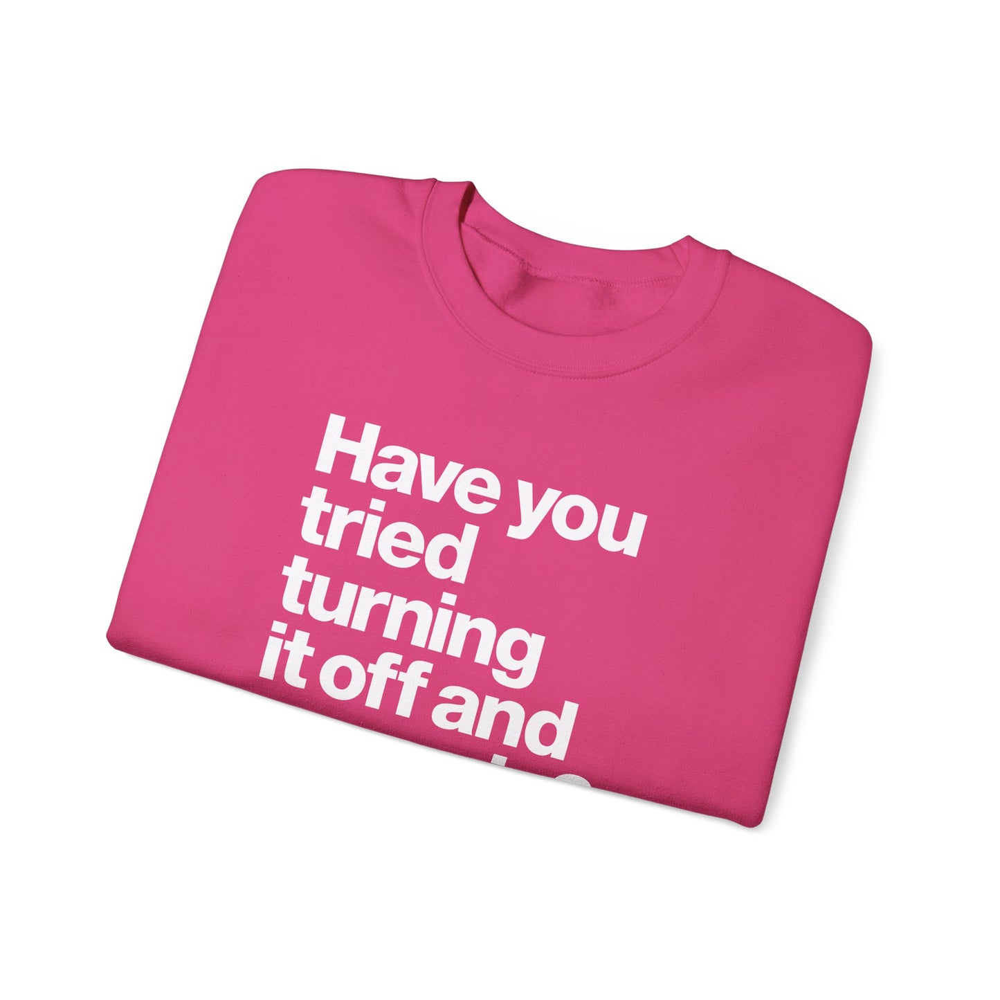 Have You Tried Turning It Off and On Again? Crewneck Sweatshirt