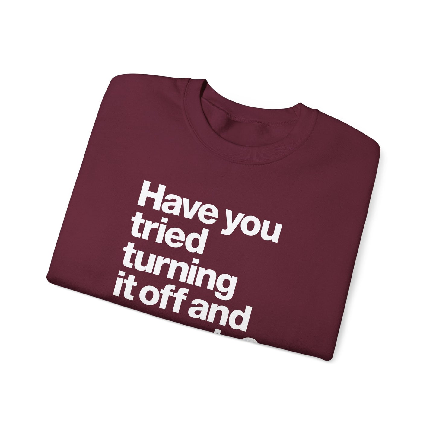 Have You Tried Turning It Off and On Again? Crewneck Sweatshirt