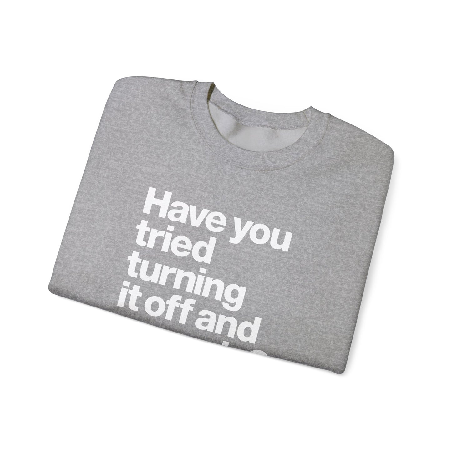 Have You Tried Turning It Off and On Again? Crewneck Sweatshirt