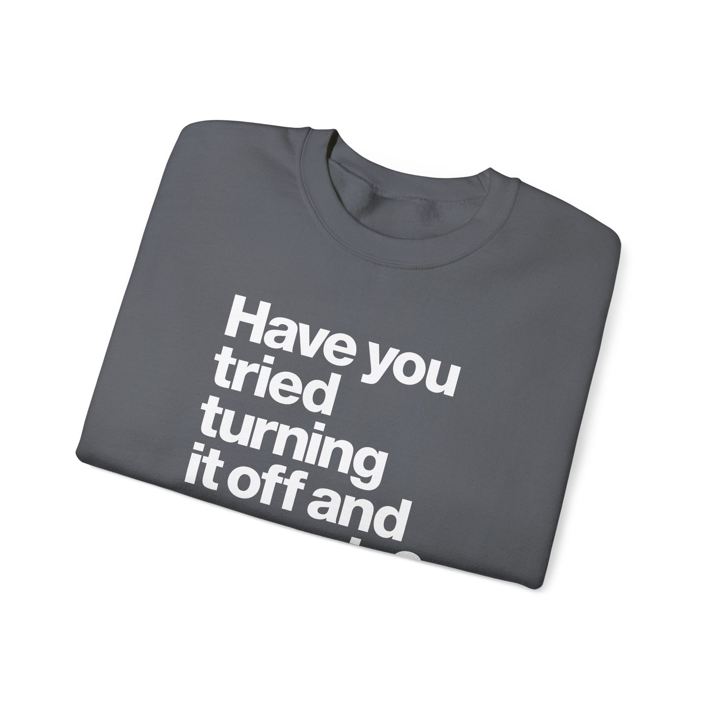 Have You Tried Turning It Off and On Again? Crewneck Sweatshirt