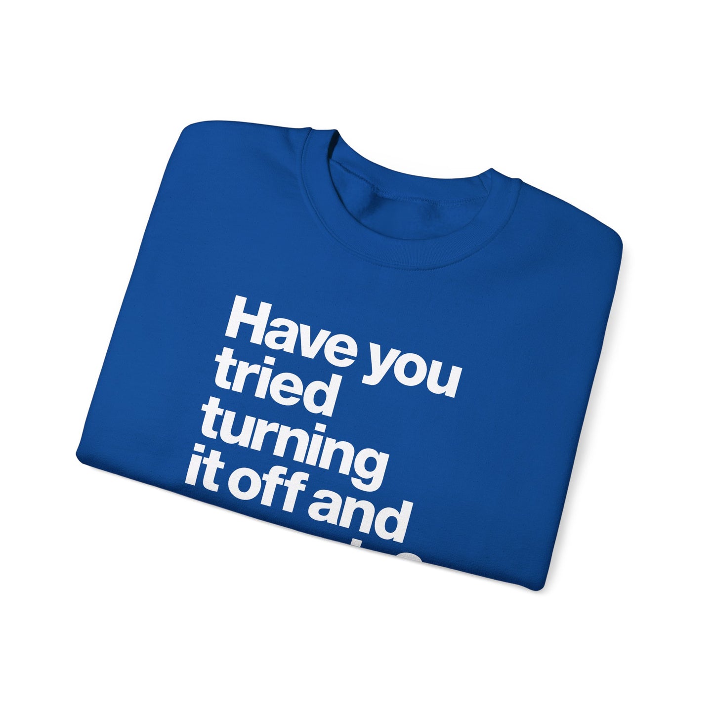 Have You Tried Turning It Off and On Again? Crewneck Sweatshirt