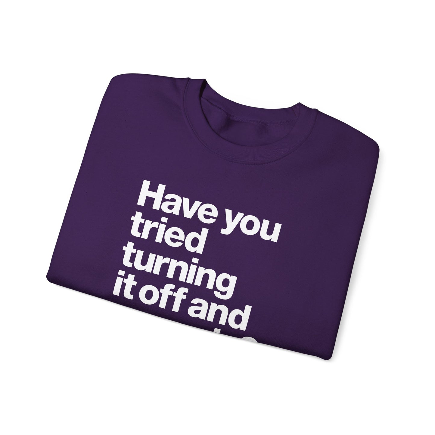 Have You Tried Turning It Off and On Again? Crewneck Sweatshirt