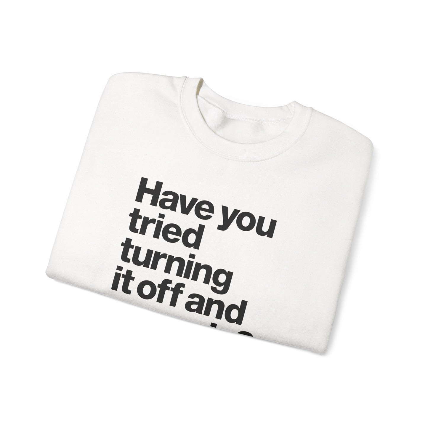 Have You Tried Turning It Off and On Again? Crewneck Sweatshirt