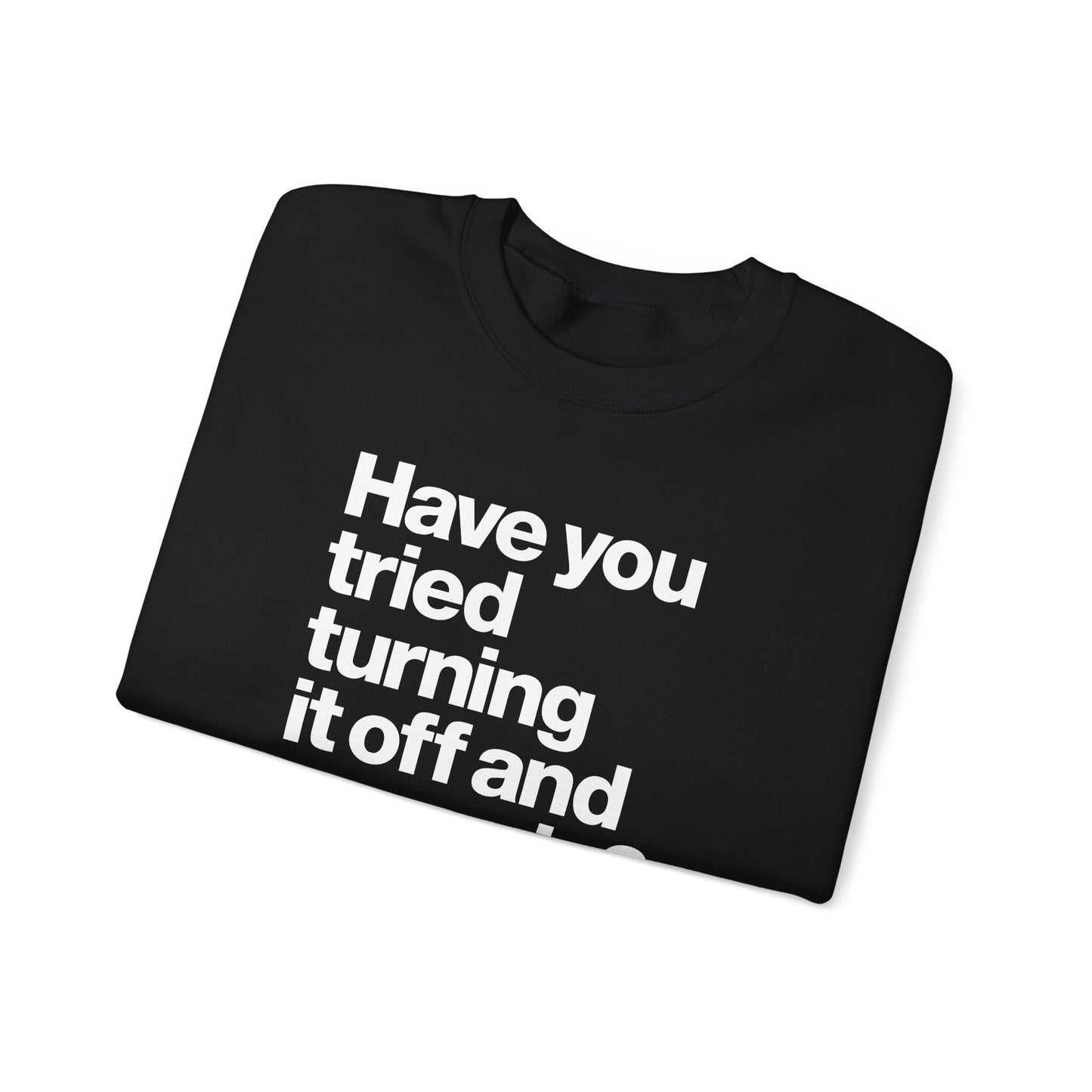 Have You Tried Turning It Off and On Again? Crewneck Sweatshirt